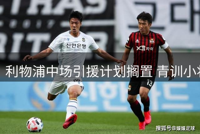 利物浦中场引援计划搁置 青训小将或获提拔机会