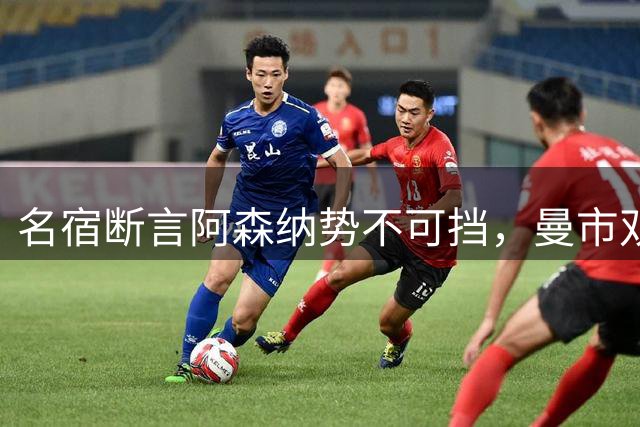 名宿断言阿森纳势不可挡，曼市双雄难匹敌
