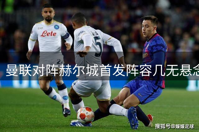 曼联对阵赫尔城首发阵容几无悬念 新援双后腰将担重任