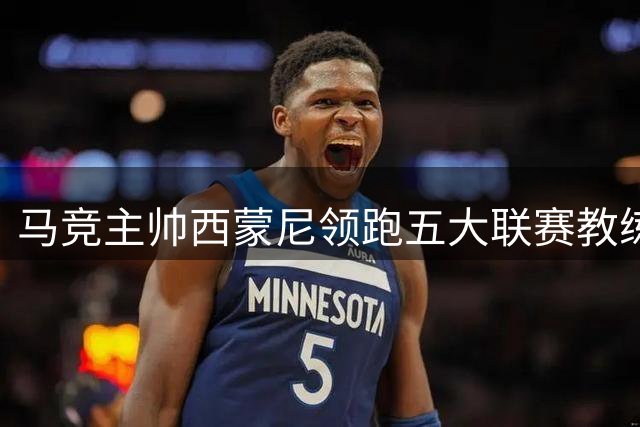 马竞主帅西蒙尼领跑五大联赛教练任职时间榜