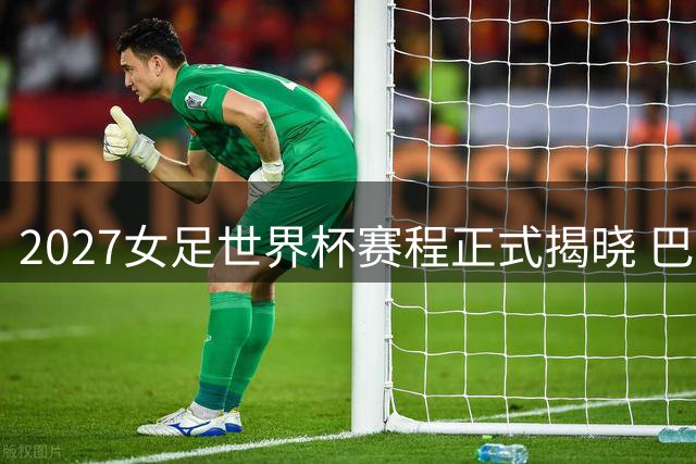 2027女足世界杯赛程正式揭晓 巴西八城承办64场赛事